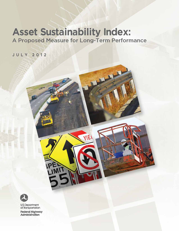 Workshop report cover: The cover page includes the title, which is Asset Sustainability Index: A Proposed Measure for Long-Term Performance, July 2012.
The cover includes four photographs. One shows a road paving project, another shows a section of guardrail, another is a collection of traffic signs and the fourth is a picture of a worker in a lift truck working on a bridge.
At the bottom left is the logo for the Federal Highway Administration and the attribution of the U.S. Department of Transportation, Federal Highway Administration as the publishers of this document.